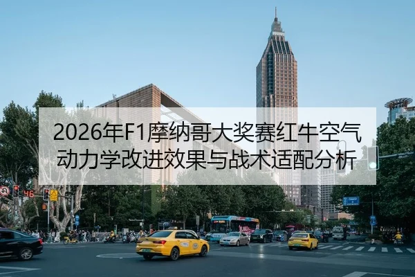 2026年F1摩纳哥大奖赛红牛空气动力学改进效果与战术适配分析